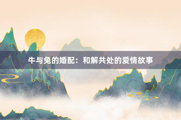 牛与兔的婚配：和解共处的爱情故事